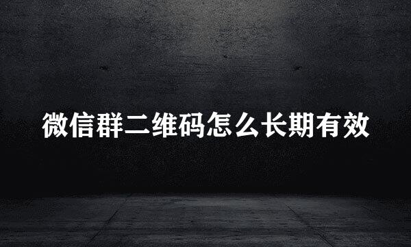 微信群二维码怎么长期有效