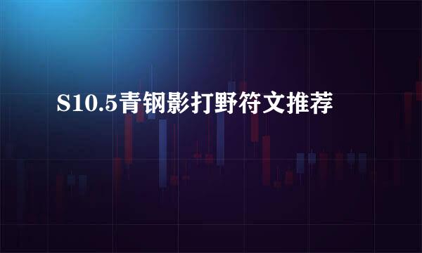 S10.5青钢影打野符文推荐