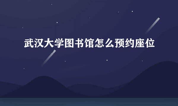 武汉大学图书馆怎么预约座位