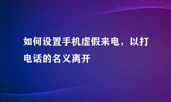 如何设置手机虚假来电，以打电话的名义离开