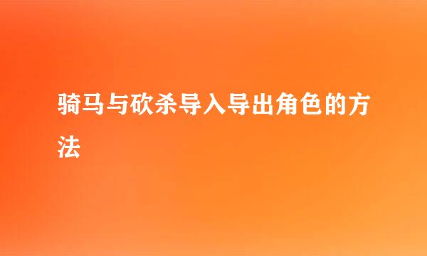 骑马与砍杀导入导出角色的方法