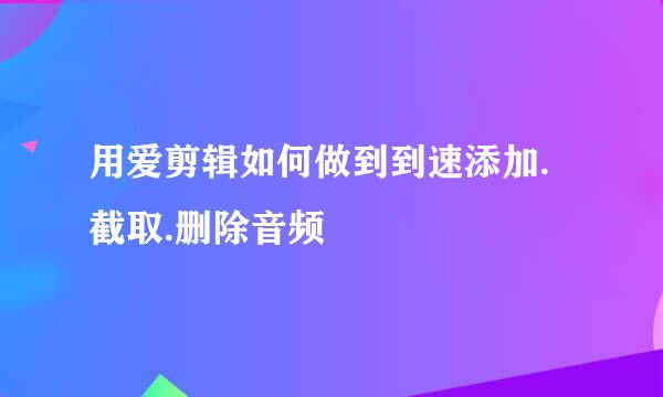 用爱剪辑如何做到到速添加.截取.删除音频