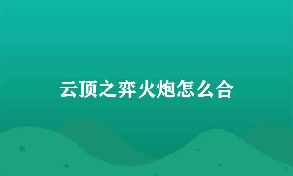 云顶之弈火炮怎么合