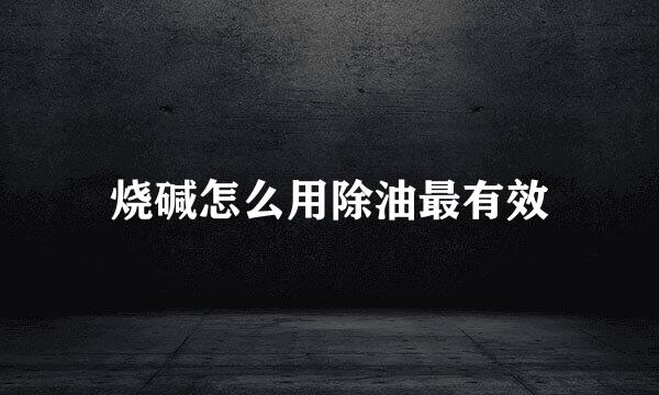烧碱怎么用除油最有效