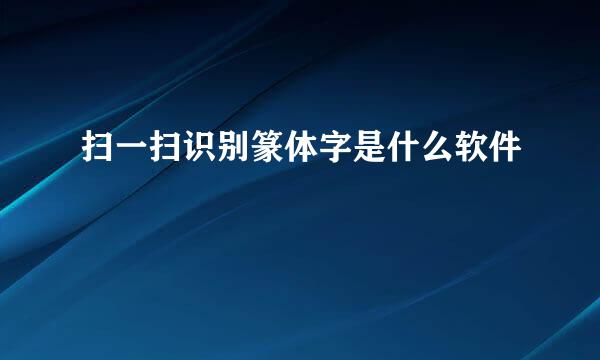 扫一扫识别篆体字是什么软件