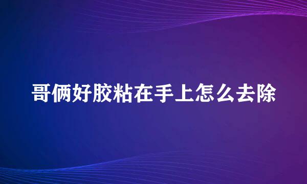 哥俩好胶粘在手上怎么去除
