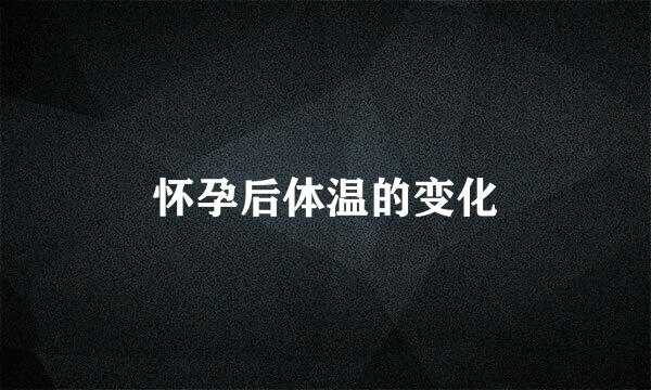 怀孕后体温的变化