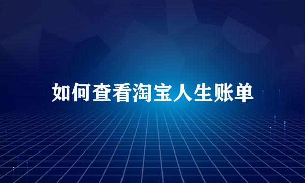 如何查看淘宝人生账单