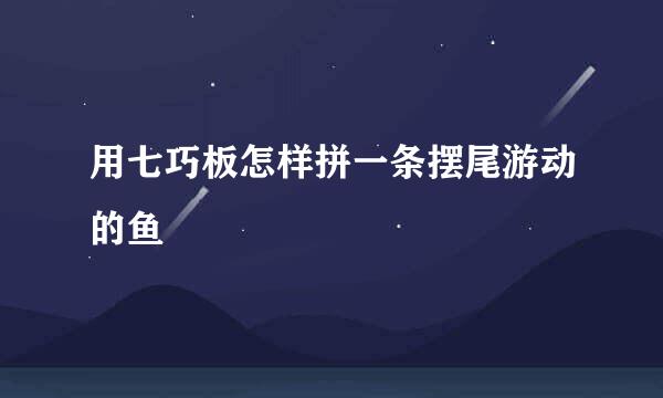 用七巧板怎样拼一条摆尾游动的鱼