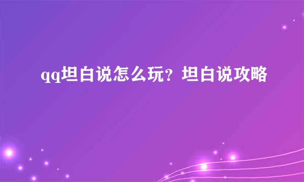qq坦白说怎么玩？坦白说攻略