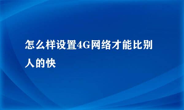 怎么样设置4G网络才能比别人的快