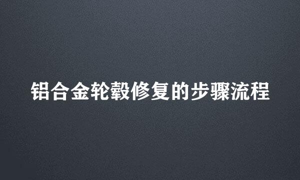 铝合金轮毂修复的步骤流程