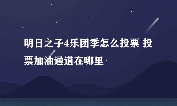 明日之子4乐团季怎么投票 投票加油通道在哪里