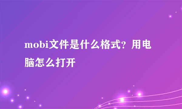 mobi文件是什么格式？用电脑怎么打开