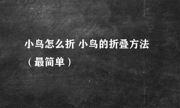 小鸟怎么折 小鸟的折叠方法（最简单）