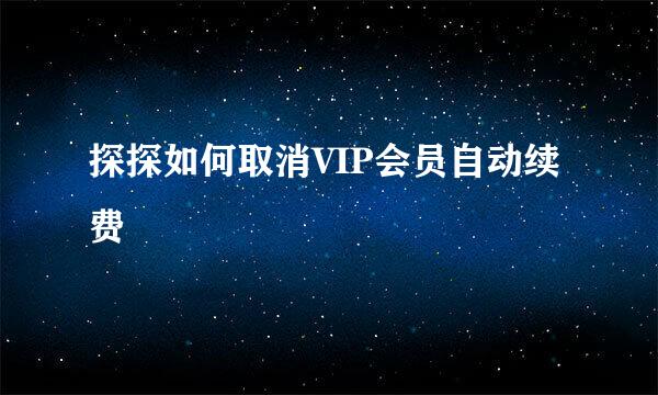 探探如何取消VIP会员自动续费