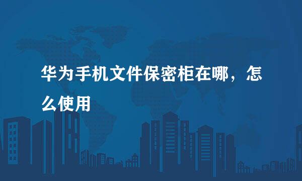 华为手机文件保密柜在哪，怎么使用