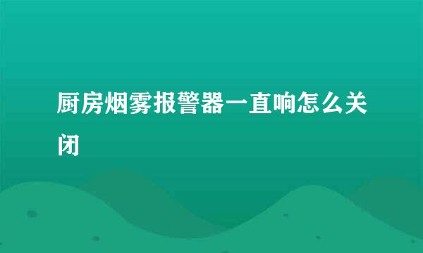 厨房烟雾报警器一直响怎么关闭