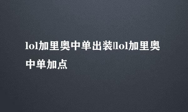 lol加里奥中单出装|lol加里奥中单加点
