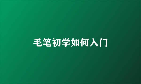 毛笔初学如何入门