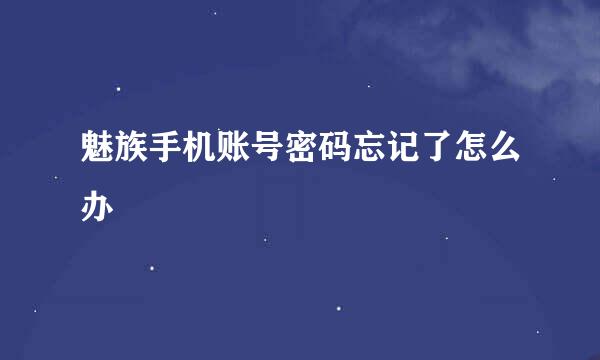 魅族手机账号密码忘记了怎么办