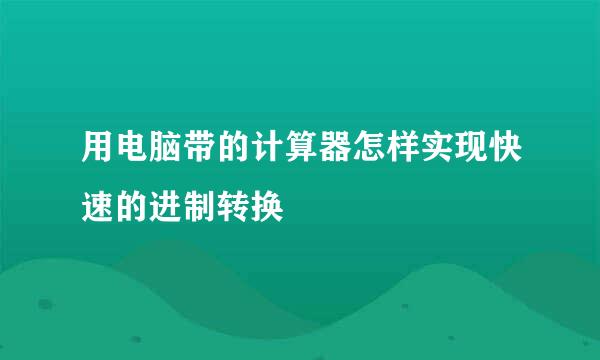 用电脑带的计算器怎样实现快速的进制转换