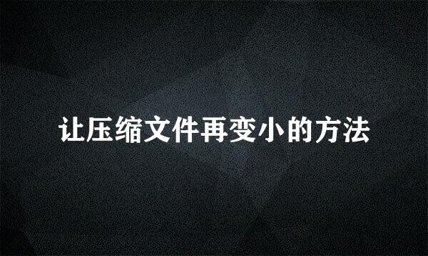 让压缩文件再变小的方法