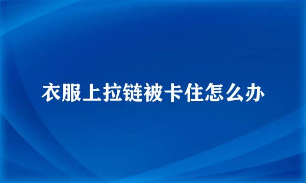 衣服上拉链被卡住怎么办