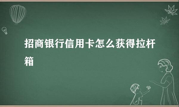 招商银行信用卡怎么获得拉杆箱