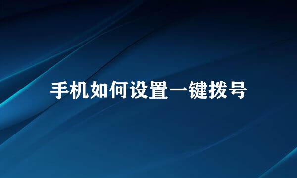 手机如何设置一键拨号