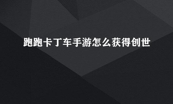 跑跑卡丁车手游怎么获得创世