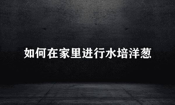 如何在家里进行水培洋葱