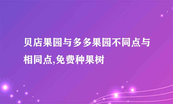 贝店果园与多多果园不同点与相同点,免费种果树