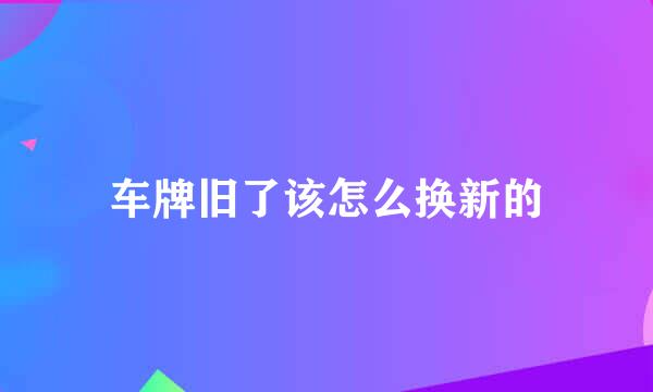 车牌旧了该怎么换新的