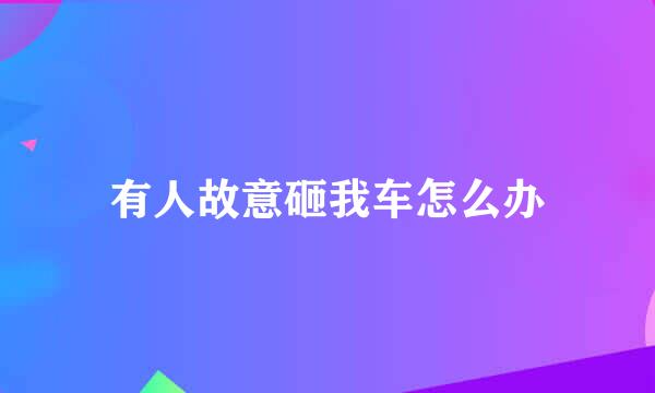 有人故意砸我车怎么办