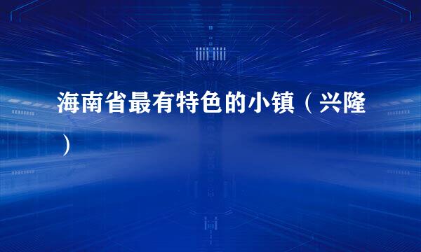 海南省最有特色的小镇（兴隆）