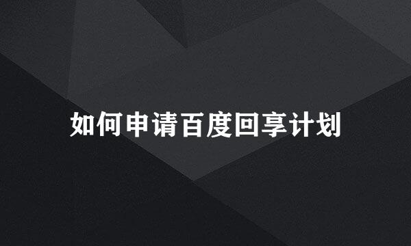 如何申请百度回享计划