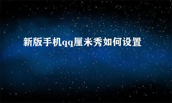 新版手机qq厘米秀如何设置