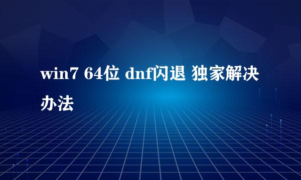 win7 64位 dnf闪退 独家解决办法