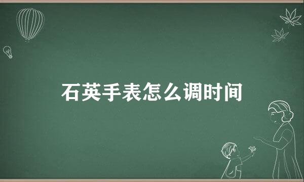 石英手表怎么调时间