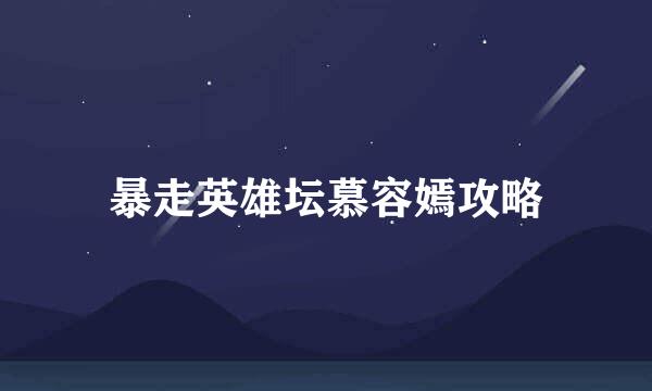 暴走英雄坛慕容嫣攻略