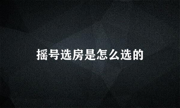 摇号选房是怎么选的
