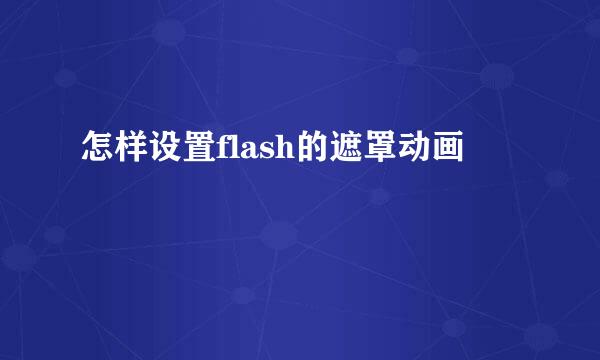 怎样设置flash的遮罩动画