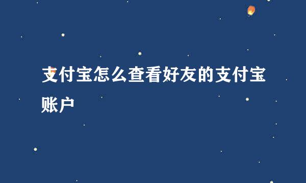 支付宝怎么查看好友的支付宝账户
