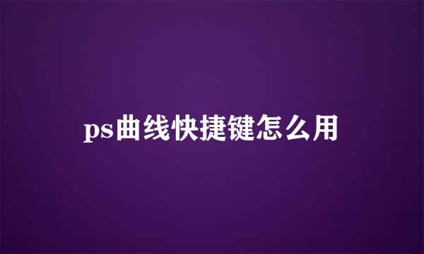 ps曲线快捷键怎么用
