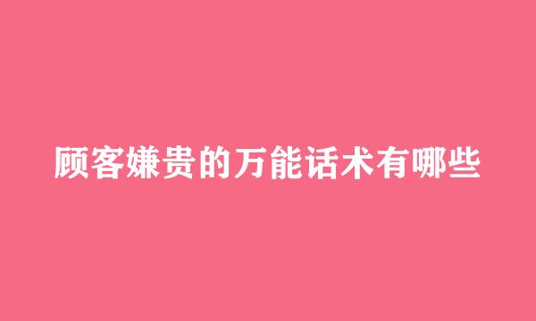 顾客嫌贵的万能话术有哪些