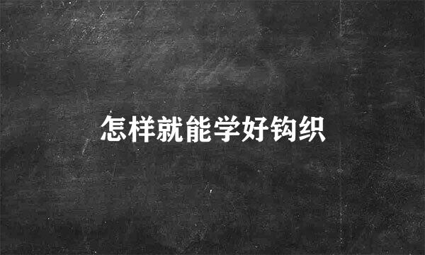 怎样就能学好钩织