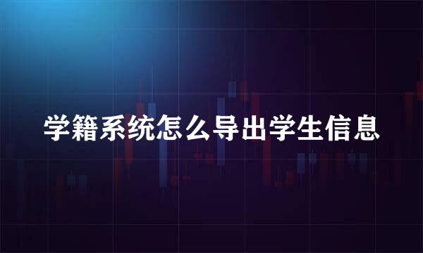 学籍系统怎么导出学生信息