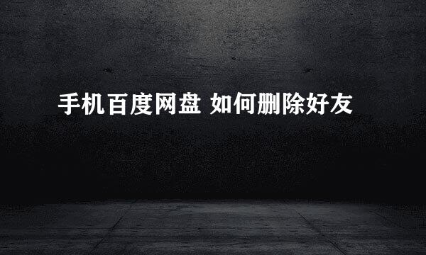 手机百度网盘 如何删除好友 