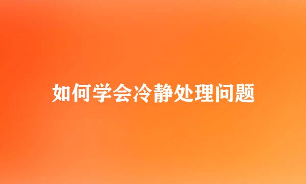 如何学会冷静处理问题